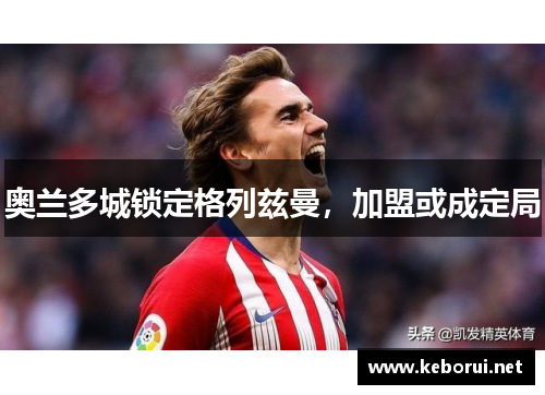 奥兰多城锁定格列兹曼，加盟或成定局